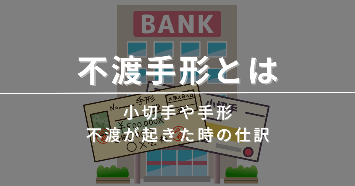 不渡手形とは？小切手や手形の不渡が起きた時の仕訳を解説